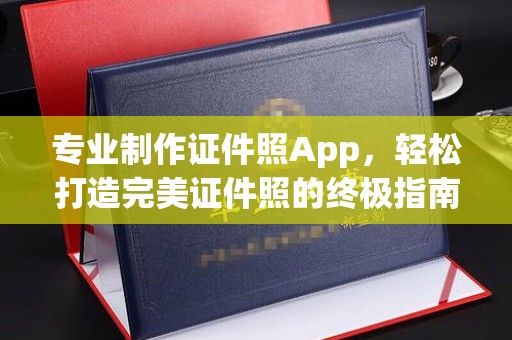 营口专业制作证件照App，轻松打造完美证件照的终极指南